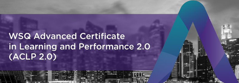 WSQ Advanced Certificate in Learning for Performance 2.0 ACLP 2.0